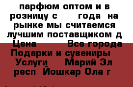 парфюм оптом и в розницу с 2008 года, на рынке мы считаемся лучшим поставщиком д › Цена ­ 900 - Все города Подарки и сувениры » Услуги   . Марий Эл респ.,Йошкар-Ола г.